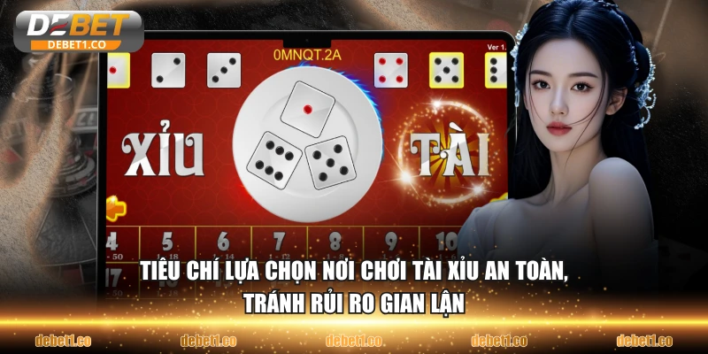 Tiêu chí lựa chọn nơi chơi tài xỉu an toàn, tránh rủi ro gian lận